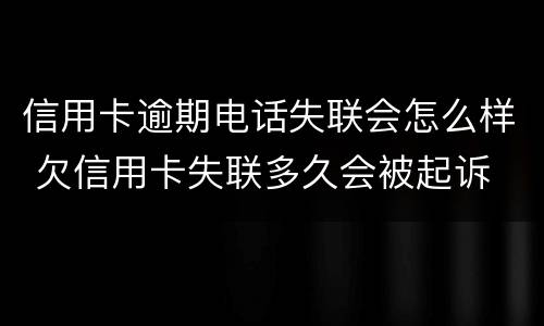 信用卡逾期电话失联会怎么样 欠信用卡失联多久会被起诉