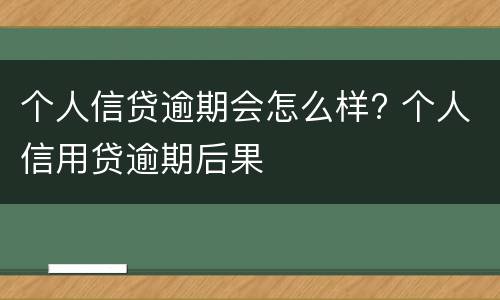 个人信贷逾期会怎么样? 个人信用贷逾期后果