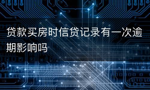 贷款买房时信贷记录有一次逾期影响吗