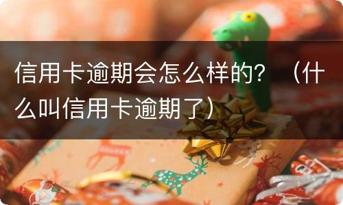 信用卡逾期会怎么样的？（什么叫信用卡逾期了）