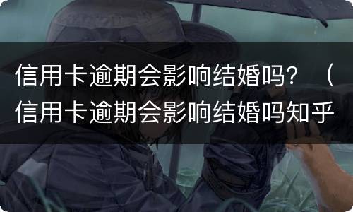 信用卡逾期会影响结婚吗？（信用卡逾期会影响结婚吗知乎）