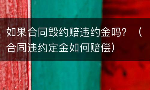 如果合同毁约赔违约金吗？（合同违约定金如何赔偿）