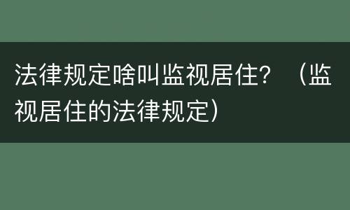 法律规定啥叫监视居住？（监视居住的法律规定）