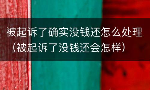 被起诉了确实没钱还怎么处理（被起诉了没钱还会怎样）