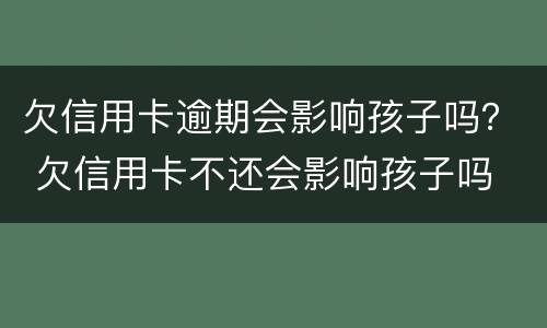 欠信用卡逾期会影响孩子吗？ 欠信用卡不还会影响孩子吗