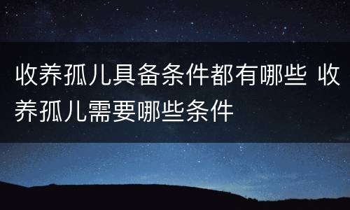 收养孤儿具备条件都有哪些 收养孤儿需要哪些条件