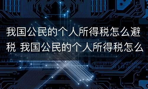 我国公民的个人所得税怎么避税 我国公民的个人所得税怎么避税呢