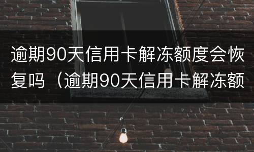 逾期90天信用卡解冻额度会恢复吗（逾期90天信用卡解冻额度会恢复吗知乎）