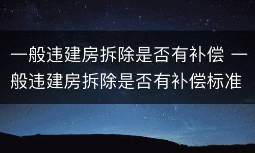 一般违建房拆除是否有补偿 一般违建房拆除是否有补偿标准