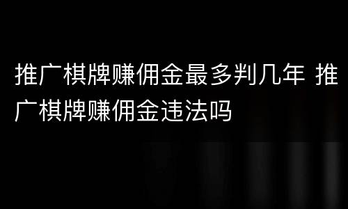 推广棋牌赚佣金最多判几年 推广棋牌赚佣金违法吗