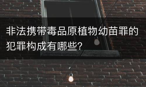 非法携带毒品原植物幼苗罪的犯罪构成有哪些？