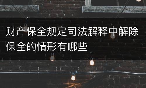 财产保全规定司法解释中解除保全的情形有哪些