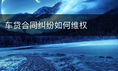 车贷合同纠纷如何维权