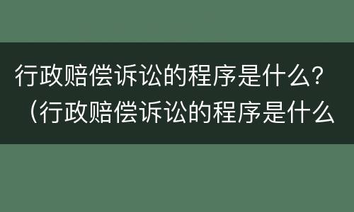 行政赔偿诉讼的程序是什么？（行政赔偿诉讼的程序是什么样的）
