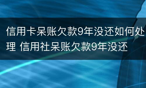 信用卡呆账欠款9年没还如何处理 信用社呆账欠款9年没还