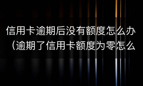 信用卡逾期后没有额度怎么办（逾期了信用卡额度为零怎么办）