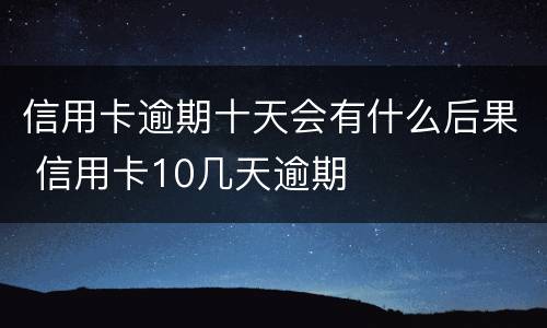 信用卡逾期十天会有什么后果 信用卡10几天逾期
