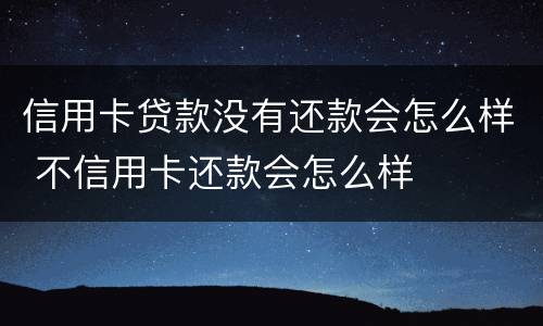 信用卡贷款没有还款会怎么样 不信用卡还款会怎么样