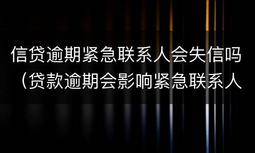 信贷逾期紧急联系人会失信吗（贷款逾期会影响紧急联系人的征信吗）