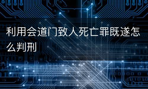 利用会道门致人死亡罪既遂怎么判刑