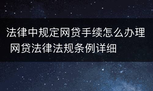 法律中规定网贷手续怎么办理 网贷法律法规条例详细
