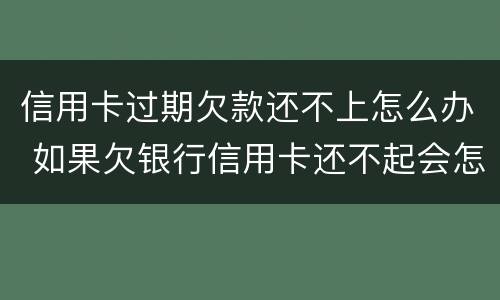 信用卡过期欠款还不上怎么办 如果欠银行信用卡还不起会怎样处理