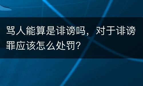 骂人能算是诽谤吗，对于诽谤罪应该怎么处罚？