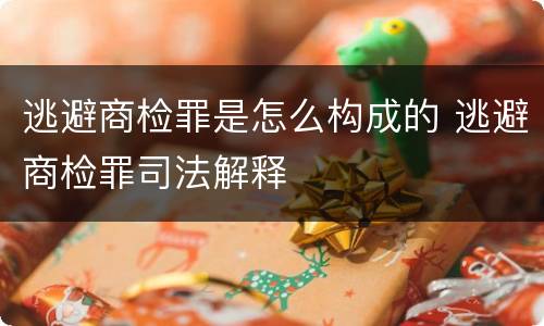 逃避商检罪是怎么构成的 逃避商检罪司法解释