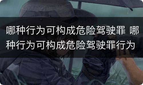 哪种行为可构成危险驾驶罪 哪种行为可构成危险驾驶罪行为