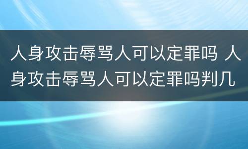 人身攻击辱骂人可以定罪吗 人身攻击辱骂人可以定罪吗判几年