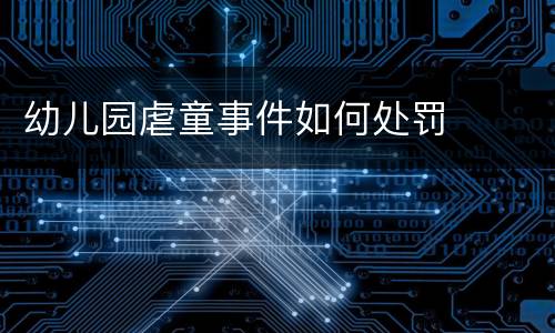 幼儿园虐童事件如何处罚