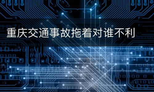 重庆交通事故拖着对谁不利