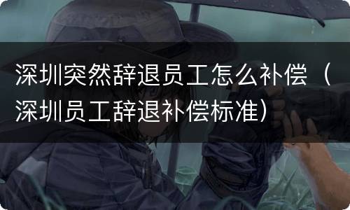 深圳突然辞退员工怎么补偿（深圳员工辞退补偿标准）