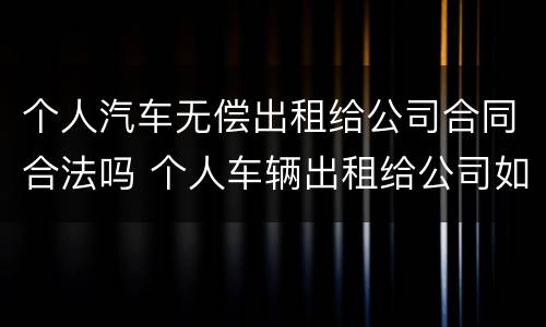 个人汽车无偿出租给公司合同合法吗 个人车辆出租给公司如何计算费用