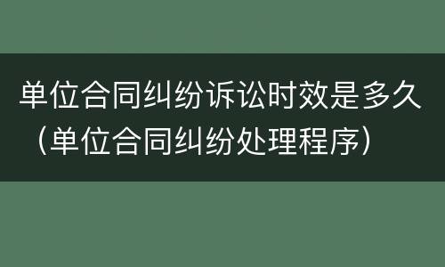 单位合同纠纷诉讼时效是多久（单位合同纠纷处理程序）