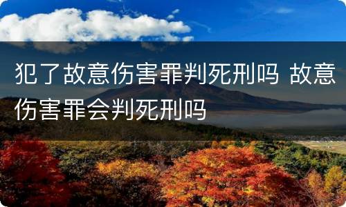 犯了故意伤害罪判死刑吗 故意伤害罪会判死刑吗