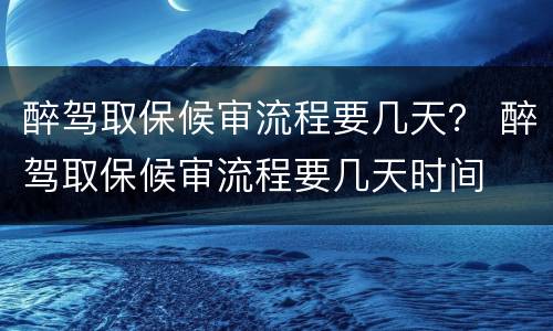 醉驾取保候审流程要几天？ 醉驾取保候审流程要几天时间