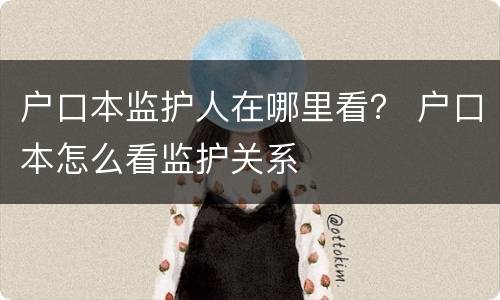 户口本监护人在哪里看？ 户口本怎么看监护关系
