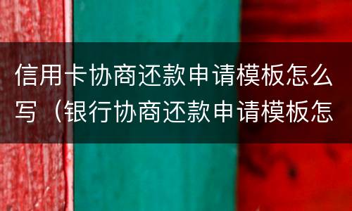 信用卡协商还款申请模板怎么写（银行协商还款申请模板怎么写）