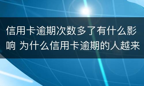 信用卡逾期次数多了有什么影响 为什么信用卡逾期的人越来越多