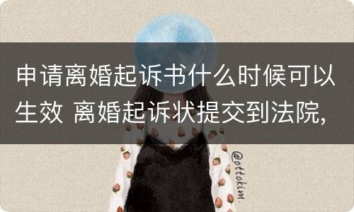 申请离婚起诉书什么时候可以生效 离婚起诉状提交到法院,什么时候开始