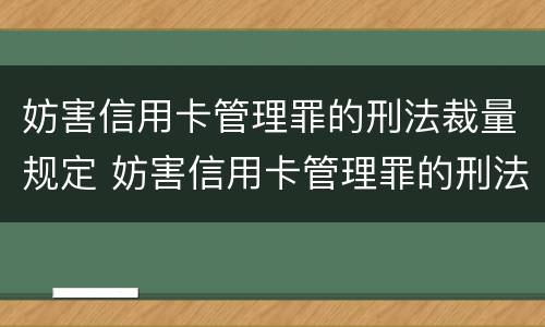 妨害信用卡管理罪的刑法裁量规定 妨害信用卡管理罪的刑法裁量规定最新