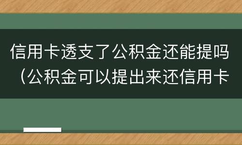 信用卡透支了公积金还能提吗（公积金可以提出来还信用卡吗）