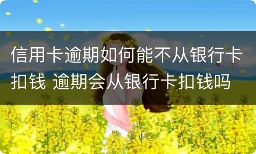 信用卡逾期如何能不从银行卡扣钱 逾期会从银行卡扣钱吗