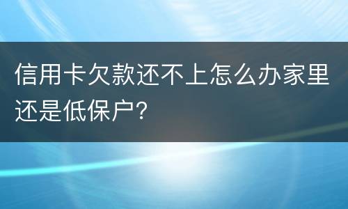 信用卡欠款还不上怎么办家里还是低保户？