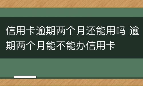 信用卡逾期两个月还能用吗 逾期两个月能不能办信用卡