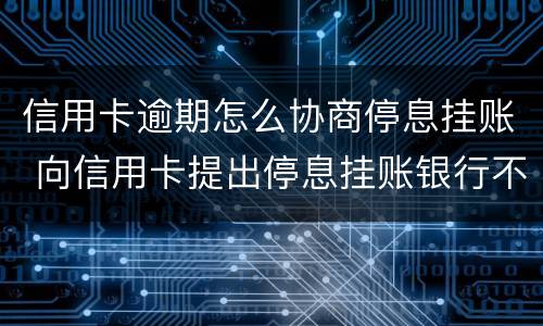 信用卡逾期怎么协商停息挂账 向信用卡提出停息挂账银行不同意怎么办