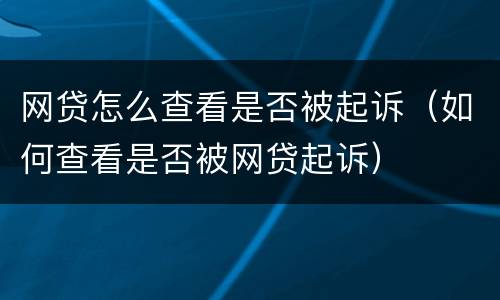 网贷怎么查看是否被起诉（如何查看是否被网贷起诉）