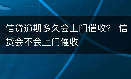 信贷逾期多久会上门催收？ 信贷会不会上门催收
