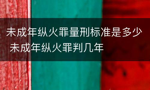 未成年纵火罪量刑标准是多少 未成年纵火罪判几年